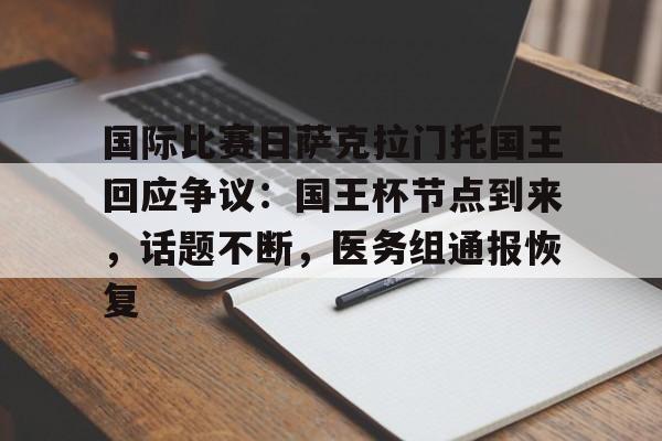 包含国际比赛日萨克拉门托国王回应争议：国王杯节点到来，话题不断，医务组通报恢复的词条-开云官网